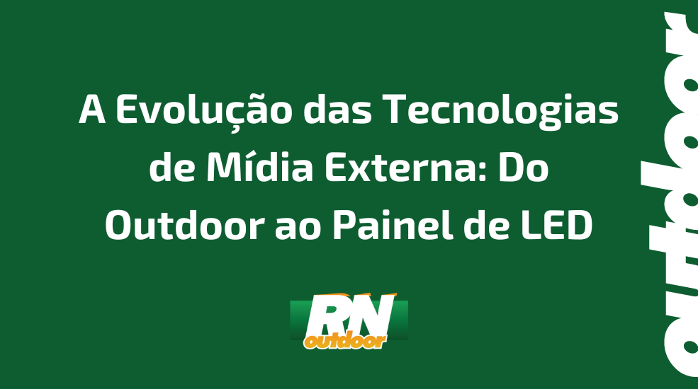 A Evolução das Tecnologias de Mídia Externa: Do Outdoor ao Painel de LED