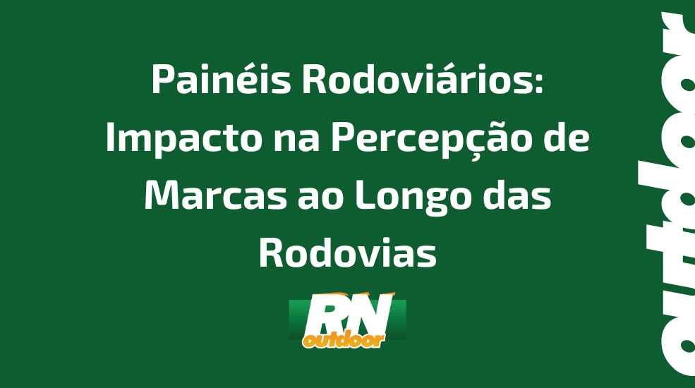 Painéis Rodoviários: Impacto na Percepção de Marcas ao Longo das Rodovias