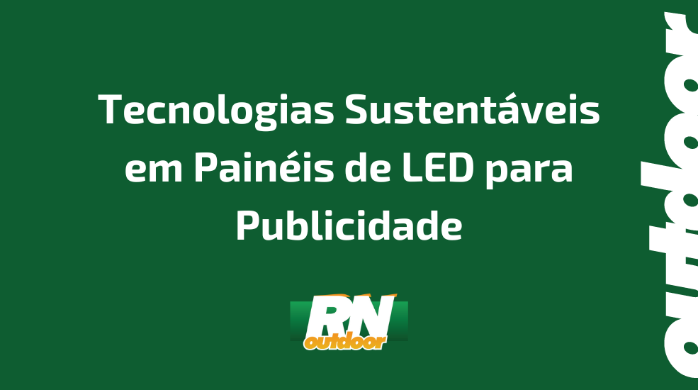 Tecnologias Sustentáveis em Painéis de LED para Publicidade