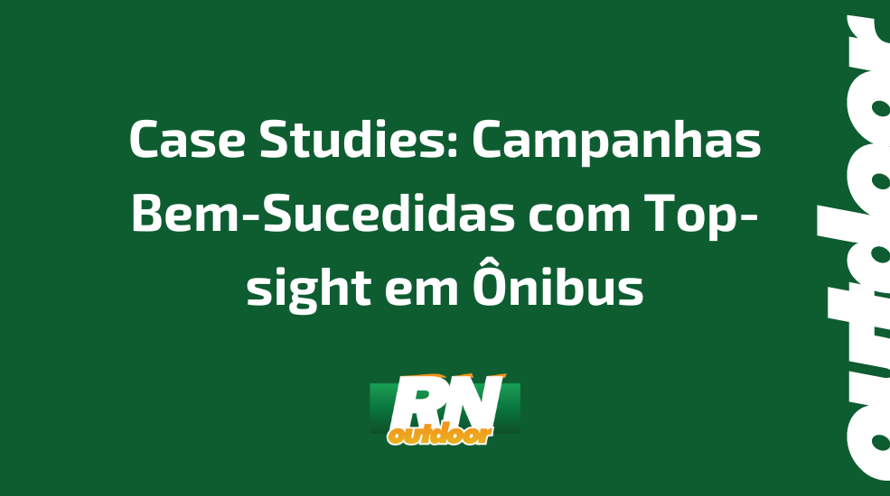 Case Studies: Campanhas Bem-Sucedidas com Top-sight em Ônibus