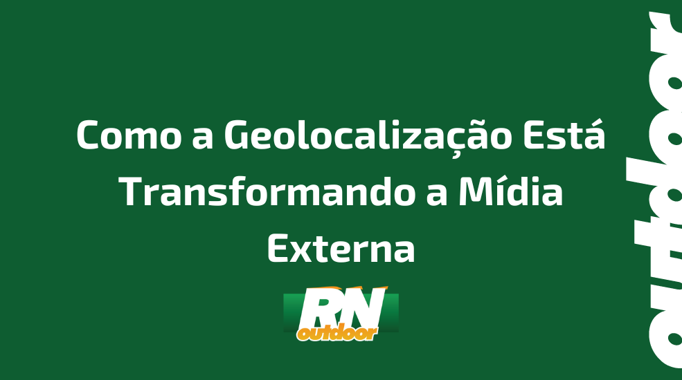 Como a Geolocalização Está Transformando a Mídia Externa