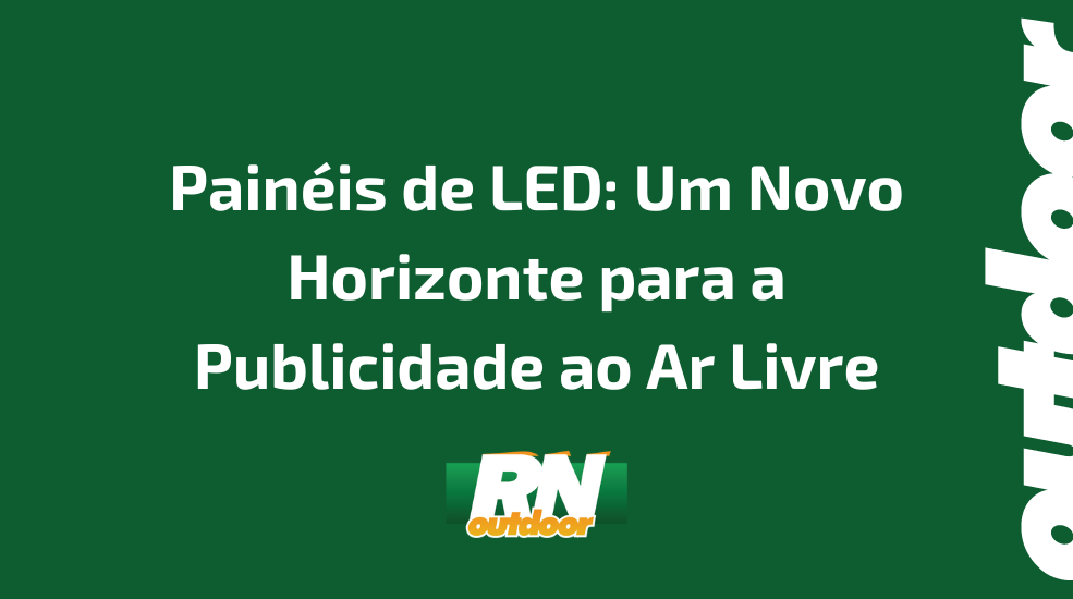 Painéis de LED: Um Novo Horizonte para a Publicidade ao Ar Livre