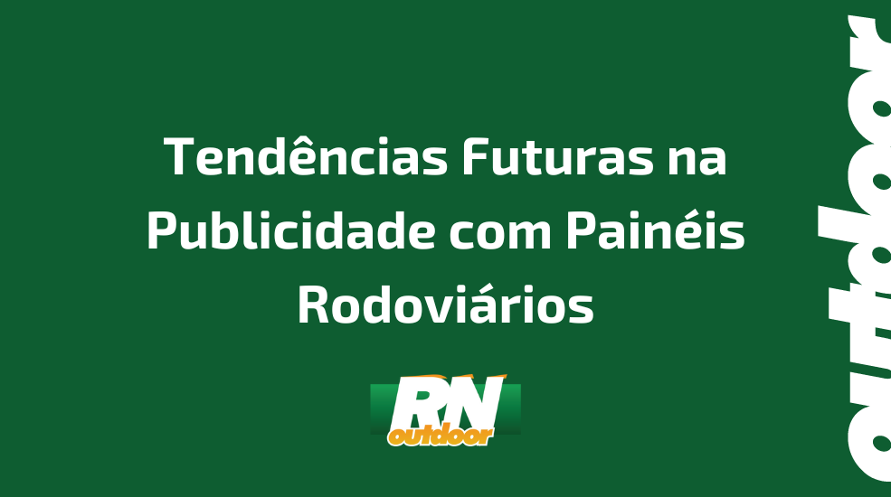 Tendências Futuras na Publicidade com Painéis Rodoviários