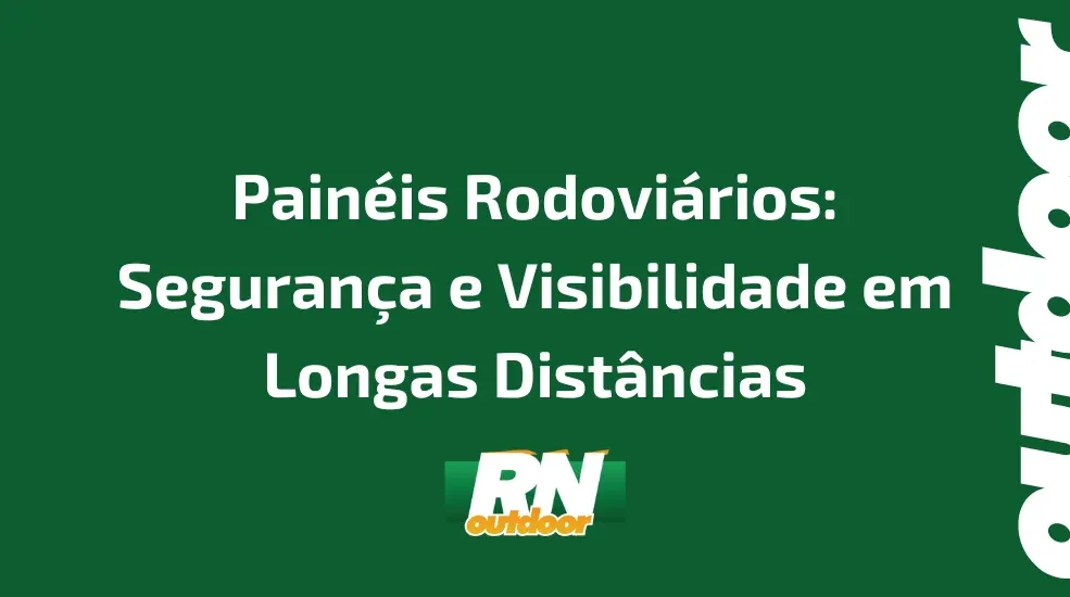 Painéis Rodoviários: Segurança e Visibilidade em Longas Distâncias