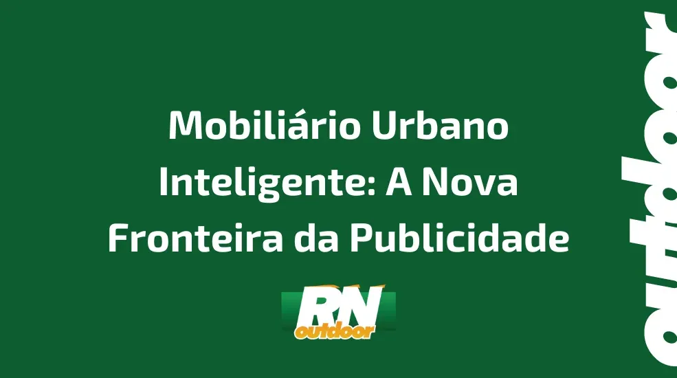 Mobiliário Urbano Inteligente: A Nova Fronteira da Publicidade