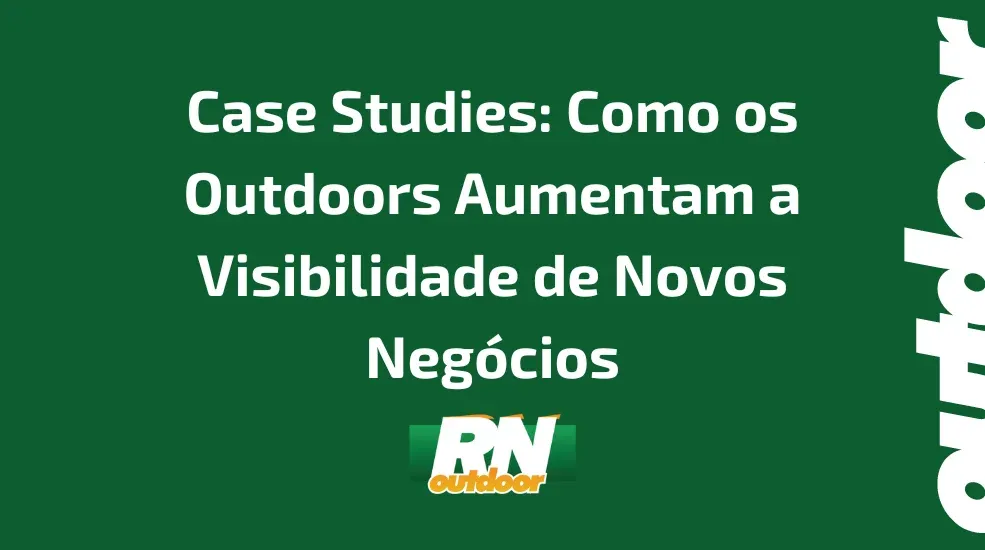 Case Studies: Como os Outdoors Aumentam a Visibilidade de Novos Negócios