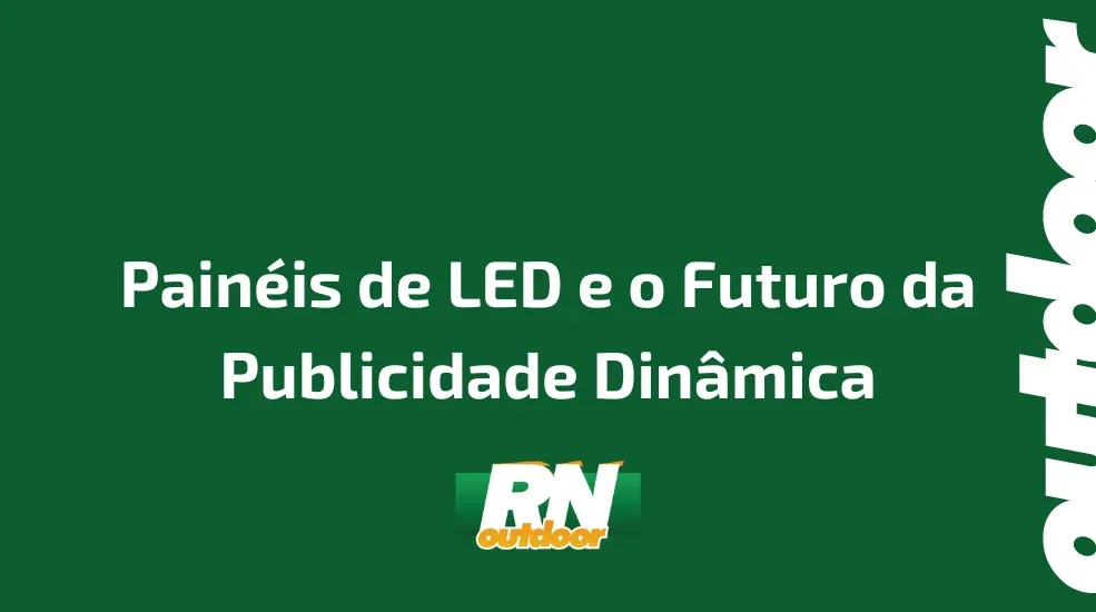 Painéis de LED e o Futuro da Publicidade Dinâmica