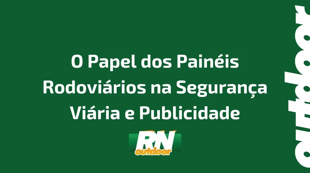 O Papel dos Painéis Rodoviários na Segurança Viária e Publicidade