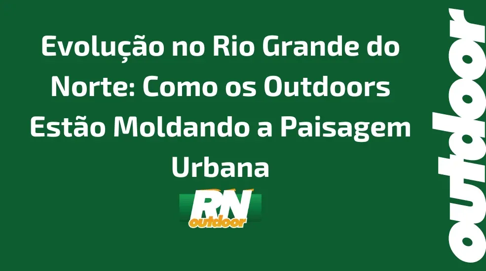 Evolução no Rio Grande do Norte: Como os Outdoors Estão Moldando a Paisagem Urbana