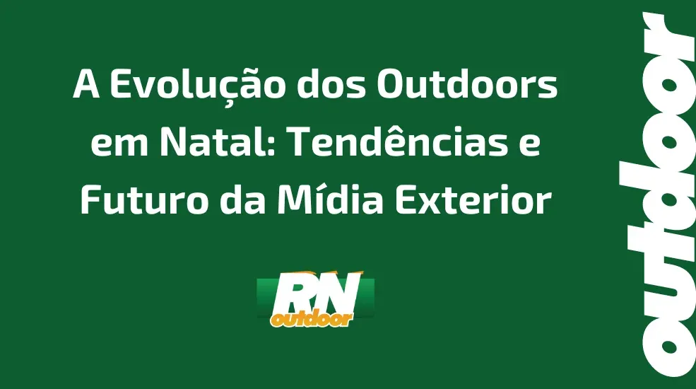 A Evolução dos Outdoors em Natal: Tendências e Futuro da Mídia Exterior