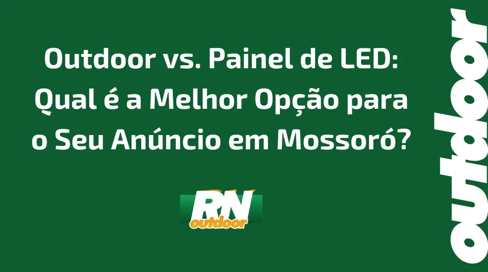 Outdoor vs. Painel de LED: Qual é a Melhor Opção para o Seu Anúncio em Mossoró?