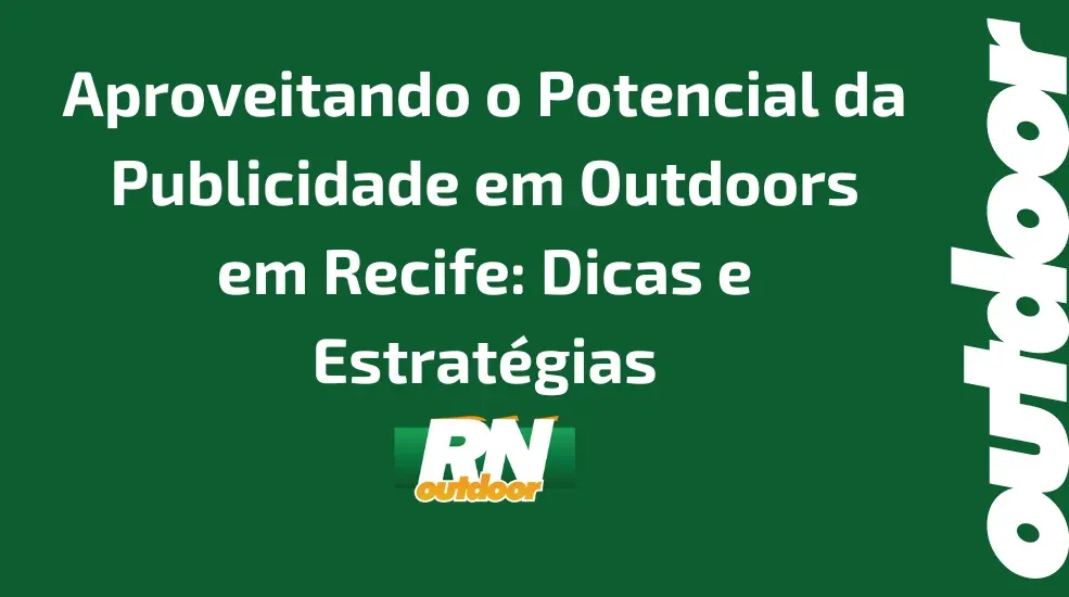 Aproveitando o Potencial da Publicidade em Outdoors em Recife: Dicas e Estratégias