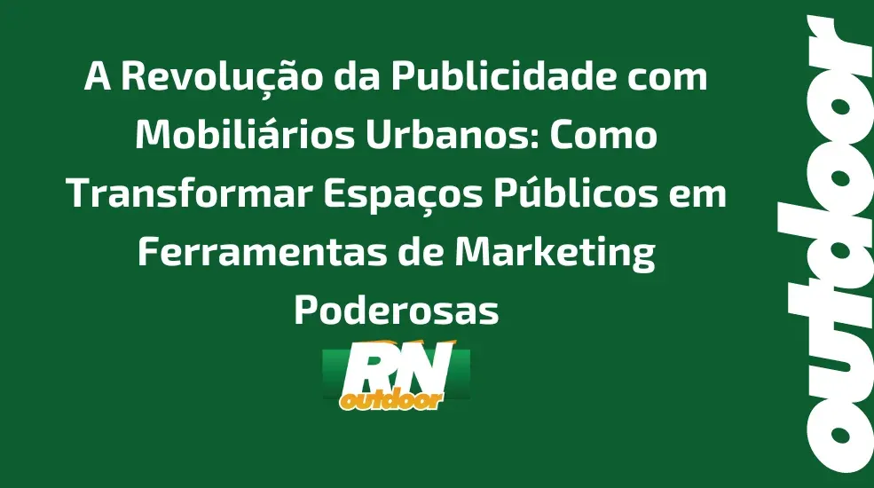 A Revolução da Publicidade com Mobiliários Urbanos: Como Transformar Espaços Públicos em Ferramentas de Marketing Poderosas