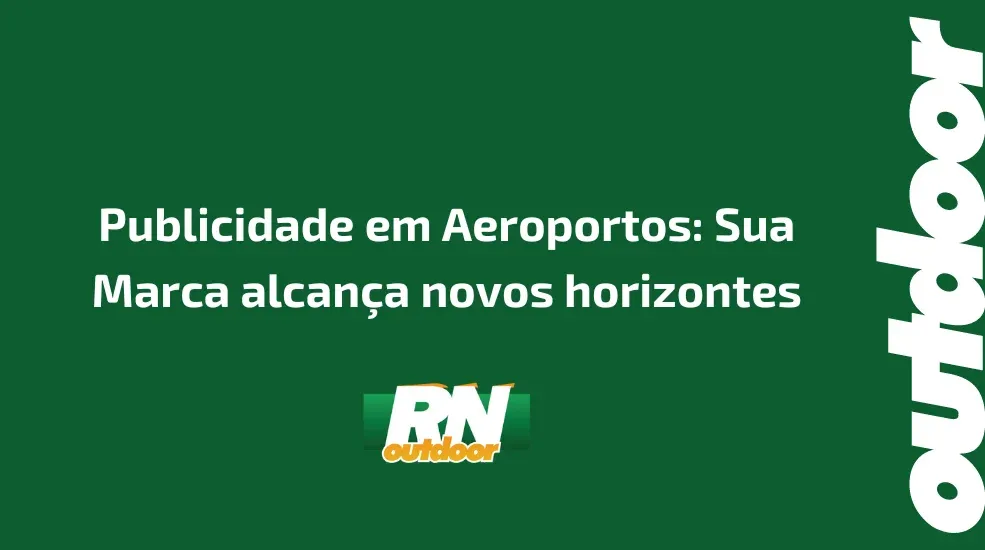 Publicidade em Aeroportos: Sua Marca alcança novos horizontes