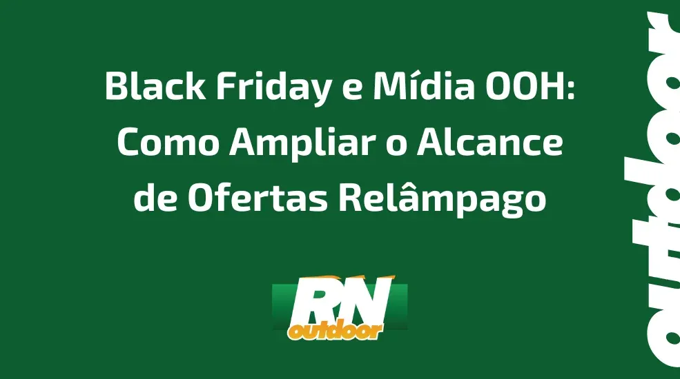 Black Friday e Mídia OOH: Como Ampliar o Alcance de Ofertas Relâmpago