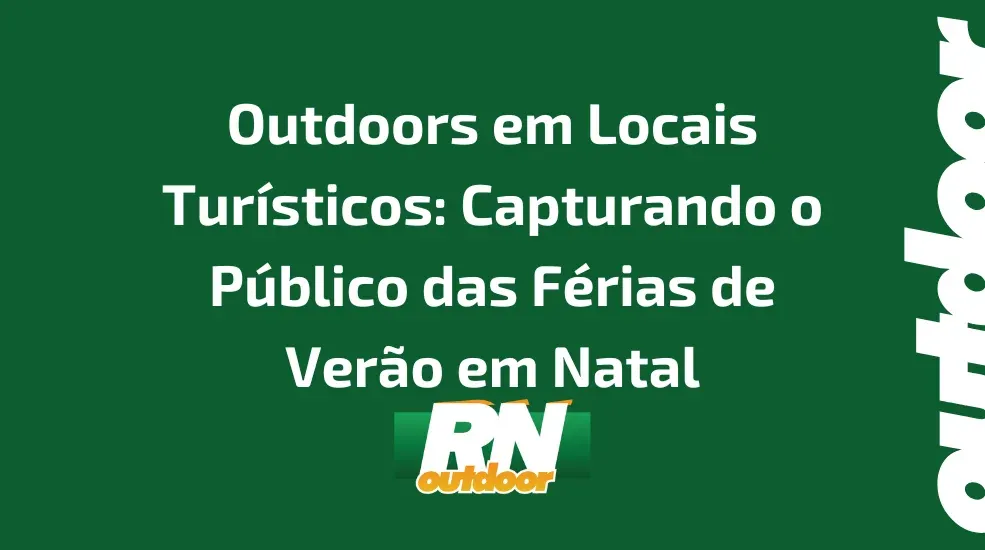 Outdoors em Locais Turísticos: Capturando o Público das Férias de Verão em Natal, RN