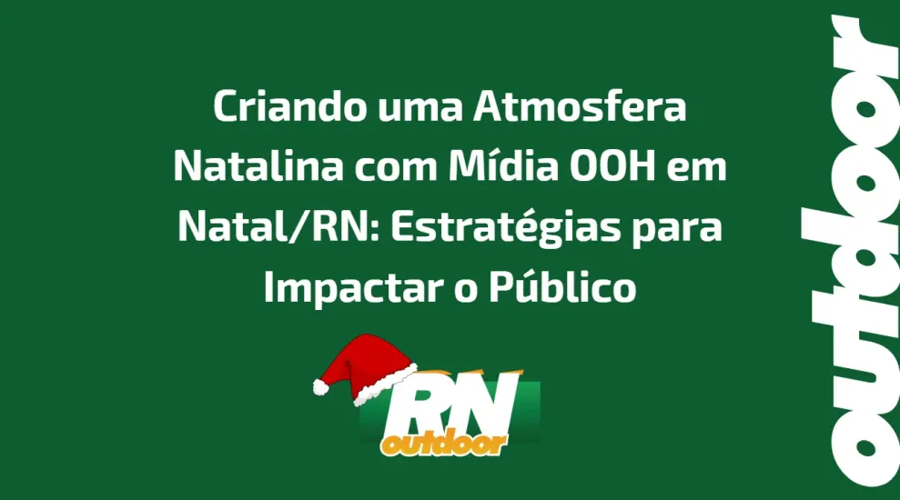 CRIANDO UMA ATMOSFERA NATALINA COM MÍDIA OOH EM NATAL/RN 