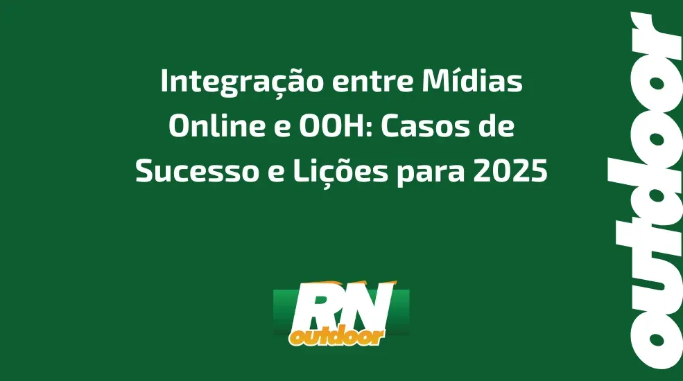 Integração entre Mídias Online e OOH: Casos de Sucesso e Lições para 2025