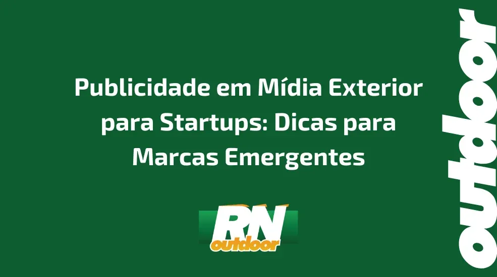 Publicidade em Mídia Exterior para Startups: Dicas para Marcas Emergentes