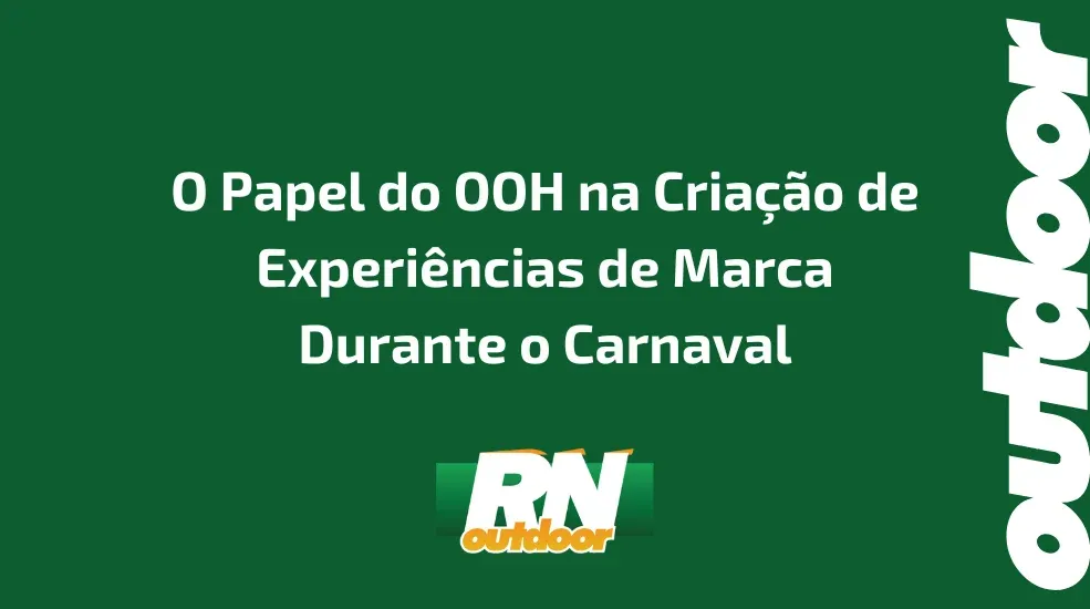 O Papel do OOH na Criação de Experiências de Marca Durante o Carnaval