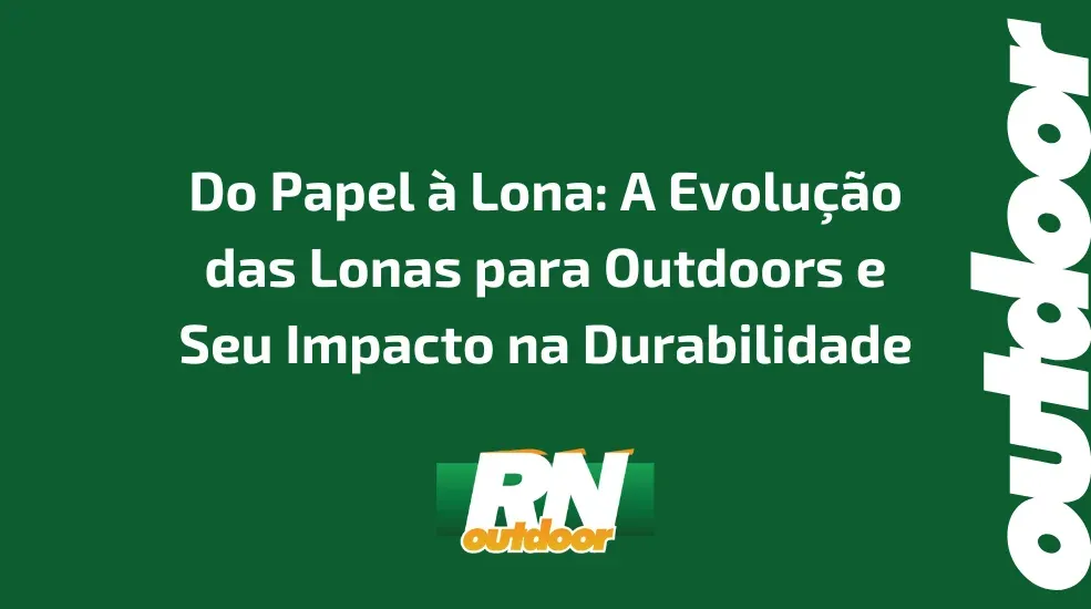 Do Papel à Lona: A Evolução das Lonas para Outdoors e Seu Impacto na Durabilidade