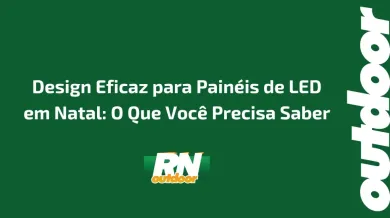 Ponto nº Design Eficaz para Painéis de LED em Natal: O Que Você Precisa Saber